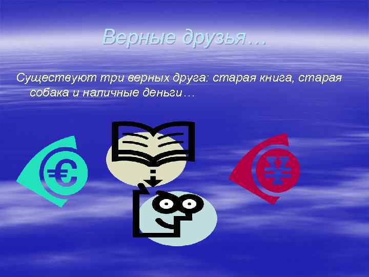 Верные друзья… Существуют три верных друга: старая книга, старая собака и наличные деньги… 