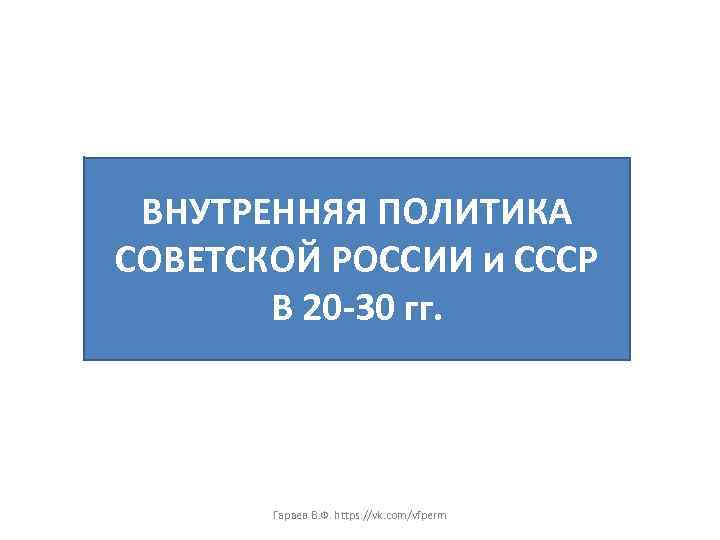ВНУТРЕННЯЯ ПОЛИТИКА СОВЕТСКОЙ РОССИИ и СССР В 20 -30 гг. Гараев В. Ф. https: