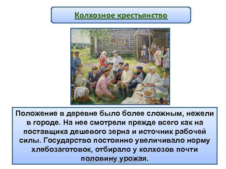 Колхозное крестьянство Положение в деревне было более сложным, нежели в городе. На нее смотрели