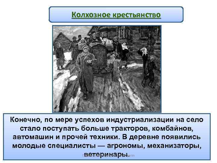 Колхозное крестьянство Конечно, по мере успехов индустриализации на село стало поступать больше тракторов, комбайнов,