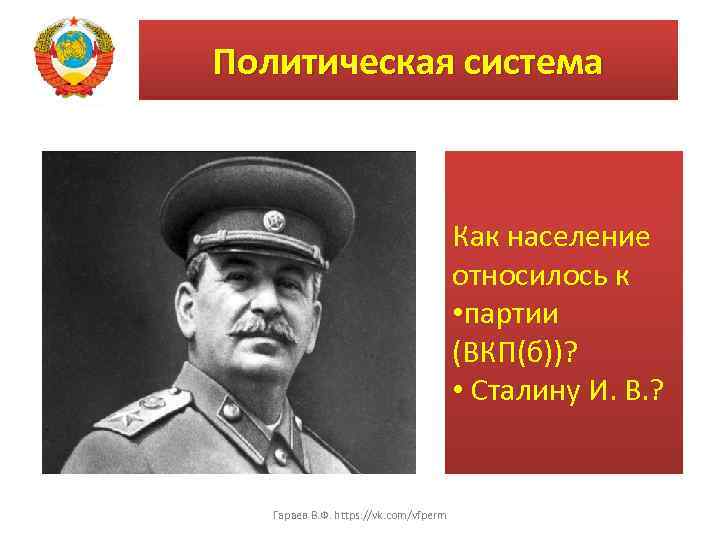 Политическая система Как население относилось к • партии (ВКП(б))? • Сталину И. В. ?
