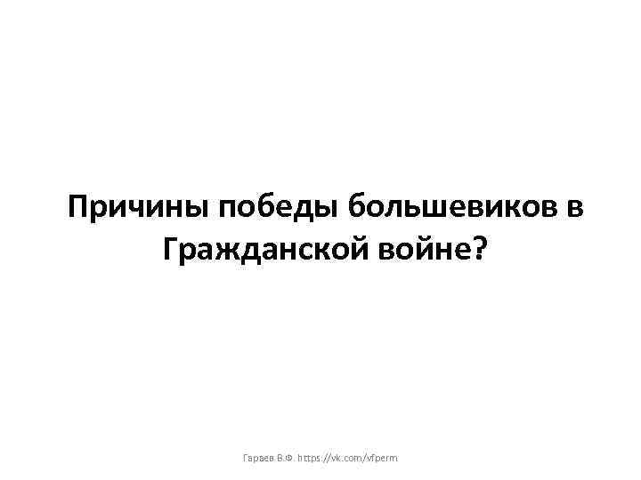Причины победы большевиков в Гражданской войне? Гараев В. Ф. https: //vk. com/vfperm 
