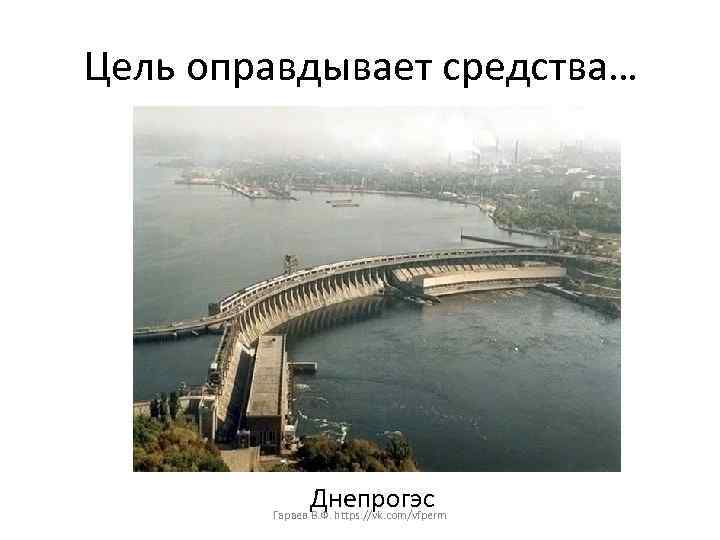 Цель оправдывает средства… Днепрогэс Гараев В. Ф. https: //vk. com/vfperm 