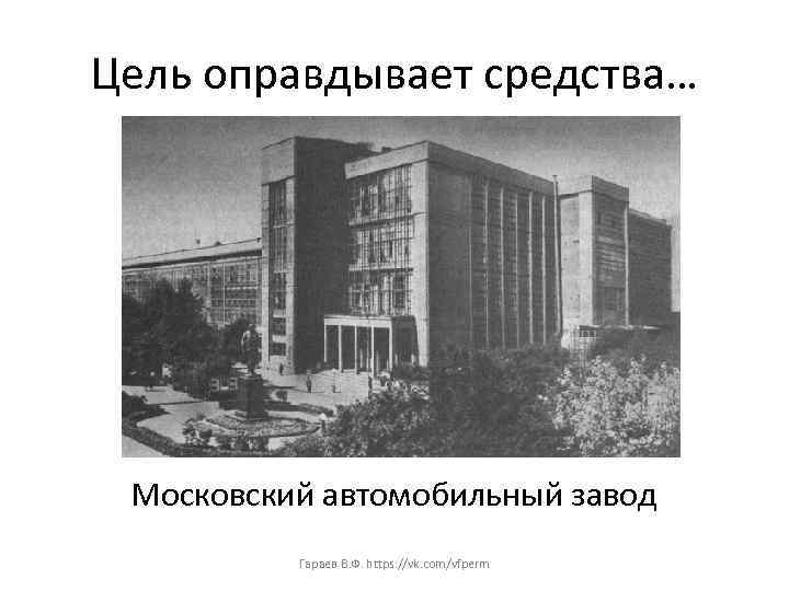 Цель оправдывает средства… Московский автомобильный завод Гараев В. Ф. https: //vk. com/vfperm 
