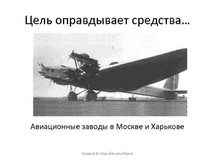 Цель оправдывает средства… Авиационные заводы в Москве и Харькове Гараев В. Ф. https: //vk.