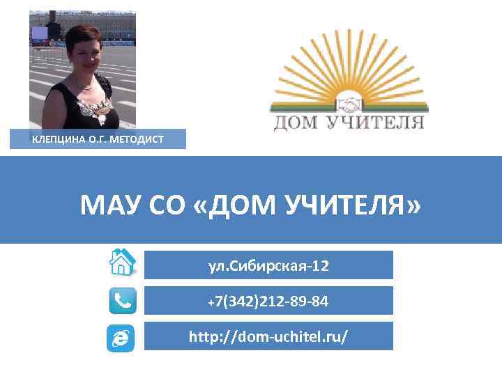 КЛЕПЦИНА О. Г. МЕТОДИСТ МАУ СО «ДОМ УЧИТЕЛЯ» ул. Сибирская-12 +7(342)212 -89 -84 http: