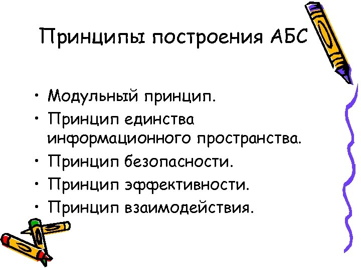 Принципы построения АБС • Модульный принцип. • Принцип единства информационного пространства. • Принцип безопасности.