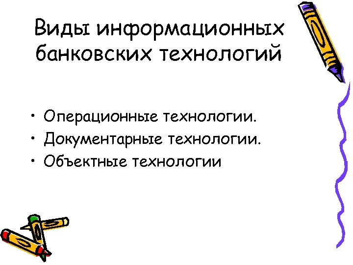 Виды информационных банковских технологий • Операционные технологии. • Документарные технологии. • Объектные технологии 