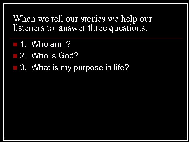 When we tell our stories we help our listeners to answer three questions: 1.