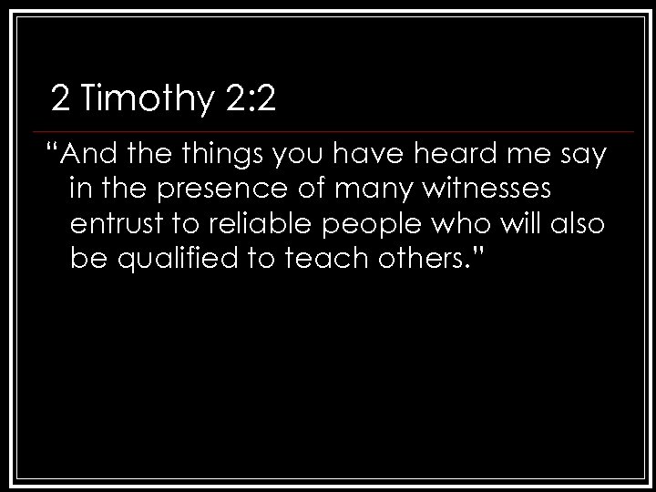 2 Timothy 2: 2 “And the things you have heard me say in the
