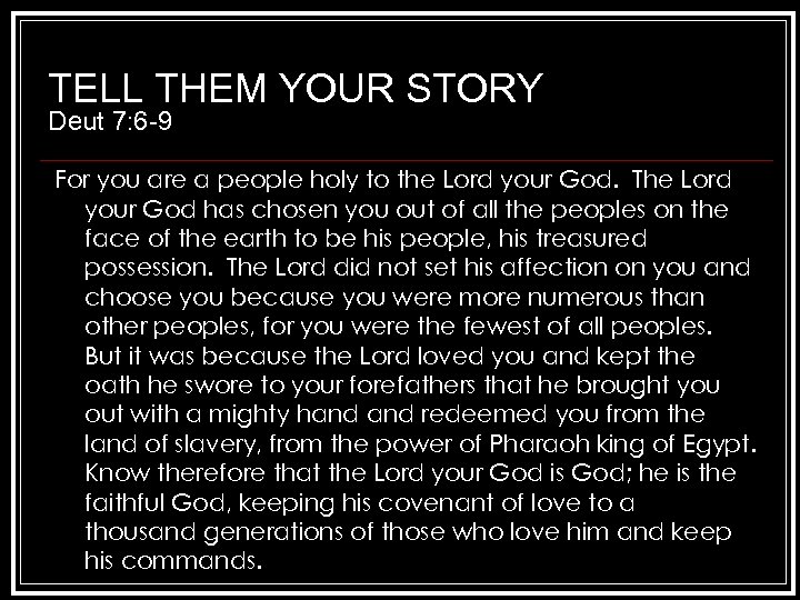 TELL THEM YOUR STORY Deut 7: 6 -9 For you are a people holy