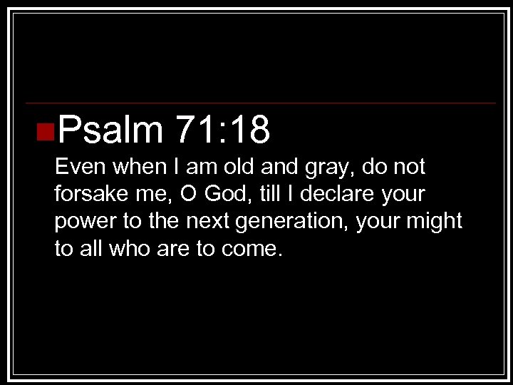 n. Psalm 71: 18 Even when I am old and gray, do not forsake