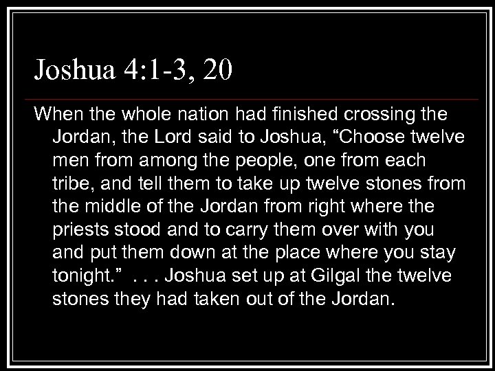 Joshua 4: 1 -3, 20 When the whole nation had finished crossing the Jordan,