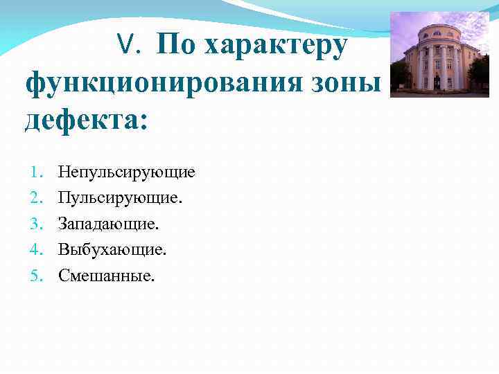 V. По характеру функционирования зоны дефекта: 1. 2. 3. 4. 5. Непульсирующие Пульсирующие. Западающие.