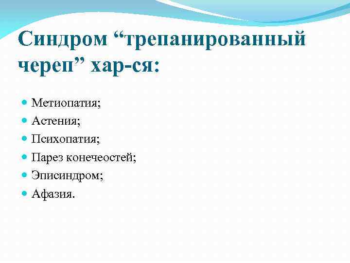 Синдром “трепанированный череп” хар-ся: Метиопатия; Астения; Психопатия; Парез конечеостей; Эписиндром; Афазия. 