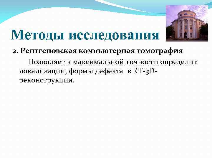 Методы исследования 2. Рентгеновская компьютерная томография Позволяет в максимальной точности определит локализации, формы дефекта