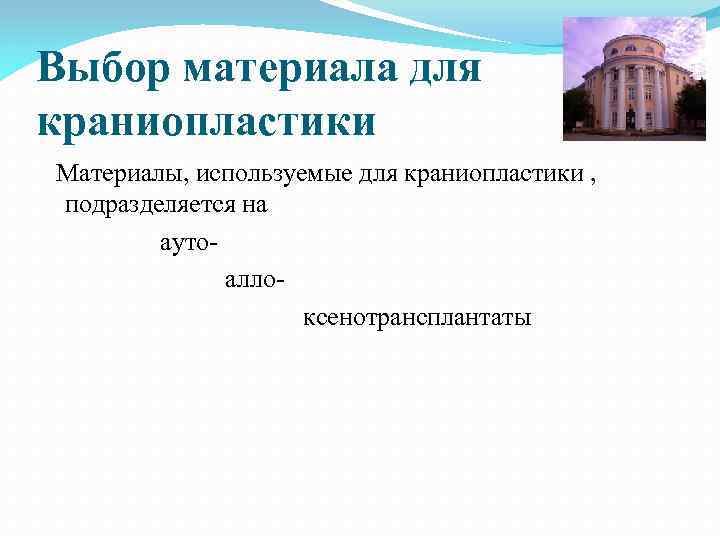 Выбор материала для краниопластики Материалы, используемые для краниопластики , подразделяется на ауто алло- ксенотрансплантаты
