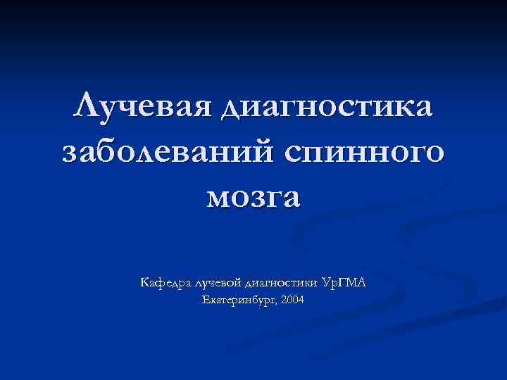 Лучевая диагностика заболеваний спинного мозга Кафедра лучевой диагностики Ур. ГМА Екатеринбург, 2004 