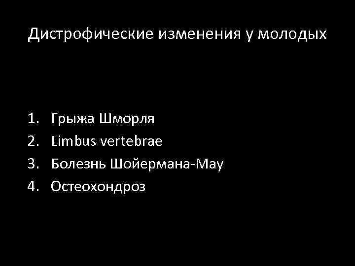 Дистрофические изменения у молодых 1. 2. 3. 4. Грыжа Шморля Limbus vertebrae Болезнь Шойермана-Мау