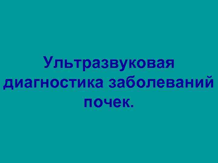 Ультразвуковая диагностика заболеваний почек. 