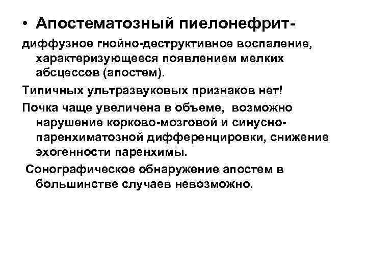  • Апостематозный пиелонефритдиффузное гнойно-деструктивное воспаление, характеризующееся появлением мелких абсцессов (апостем). Типичных ультразвуковых признаков