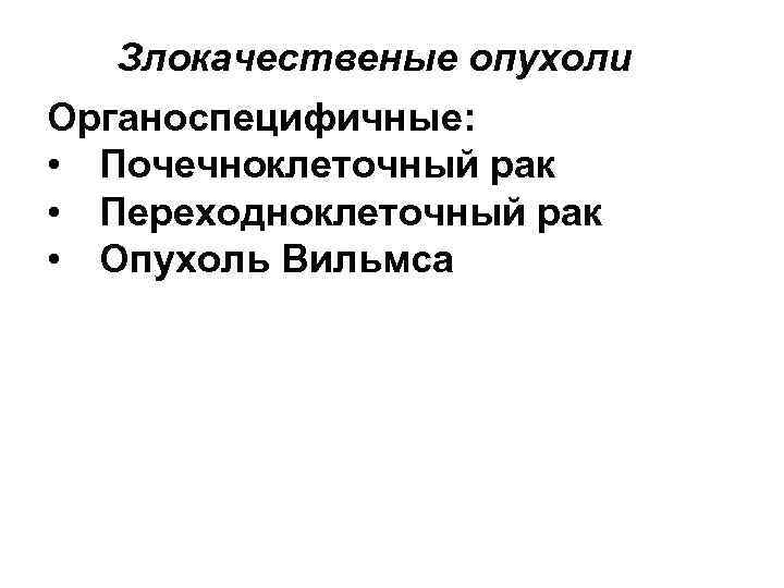 Злокачественые опухоли Органоспецифичные: • Почечноклеточный рак • Переходноклеточный рак • Опухоль Вильмса 