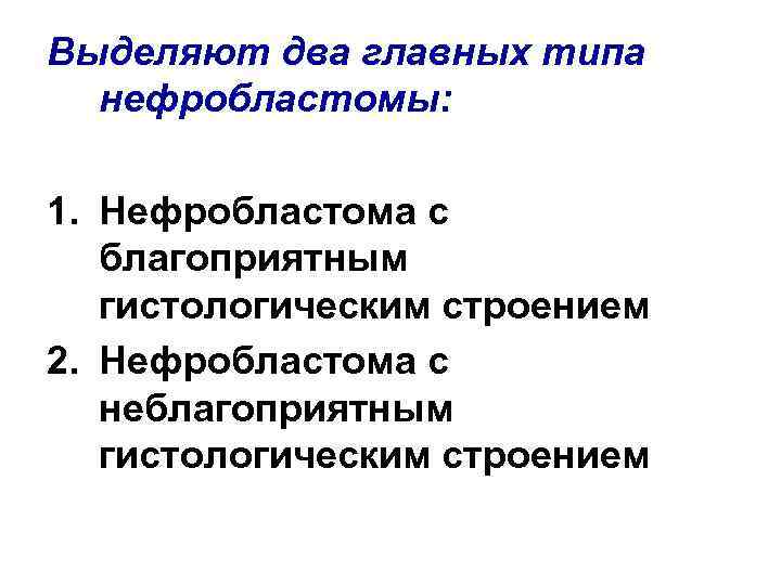 Выделяют два главных типа нефробластомы: 1. Нефробластома с благоприятным гистологическим строением 2. Нефробластома с