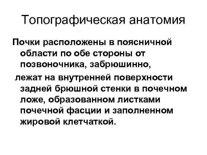 Топографическая анатомия Почки расположены в поясничной области по обе стороны от позвоночника, забрюшинно, лежат