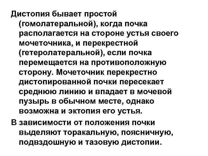 Дистопия бывает простой (гомолатеральной), когда почка располагается на стороне устья своего мочеточника, и перекрестной