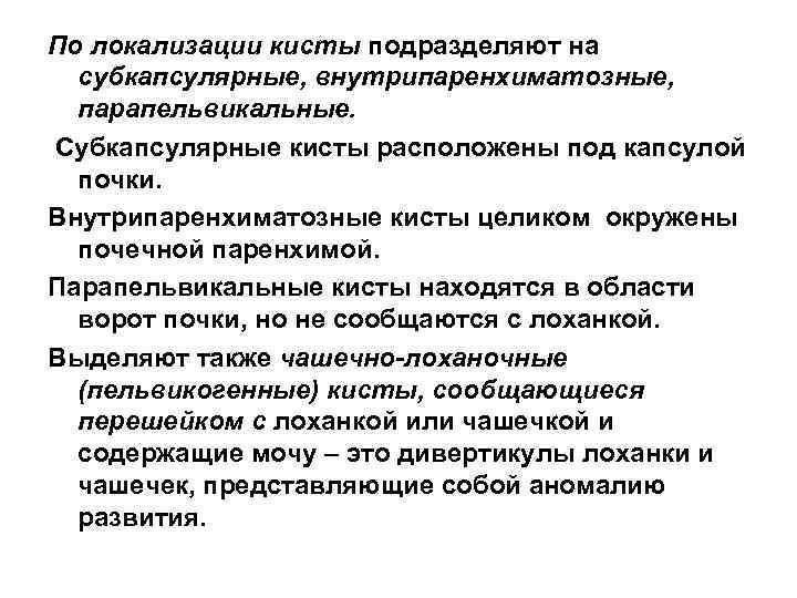 По локализации кисты подразделяют на субкапсулярные, внутрипаренхиматозные, парапельвикальные. Субкапсулярные кисты расположены под капсулой почки.