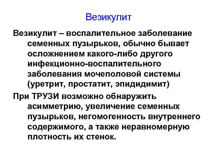 Везикулит – воспалительное заболевание семенных пузырьков, обычно бывает осложнением какого-либо другого инфекционно-воспалительного заболевания мочеполовой