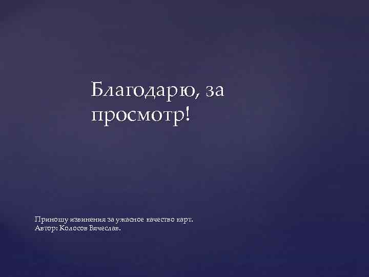 Благодарю, за просмотр! Приношу извинения за ужасное качество карт. Автор: Колосов Вячеслав. 