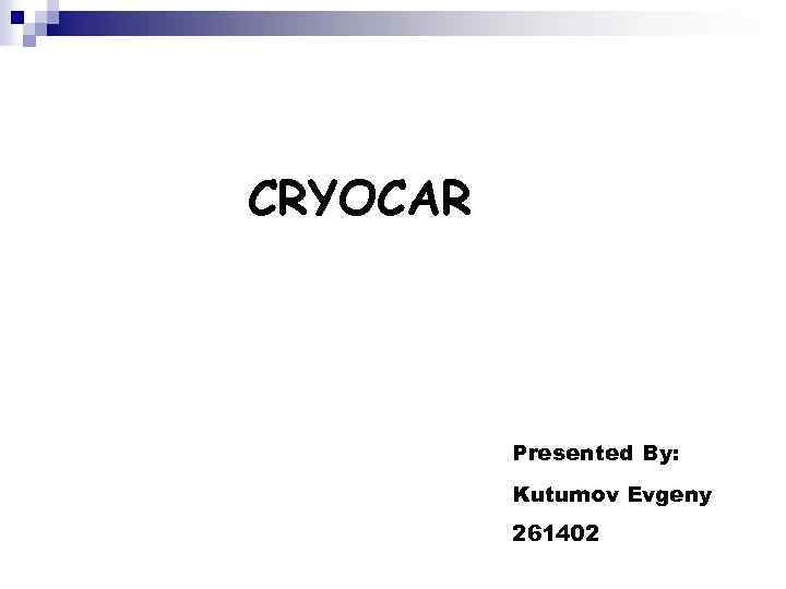CRYOCAR Presented By: Kutumov Evgeny 261402 