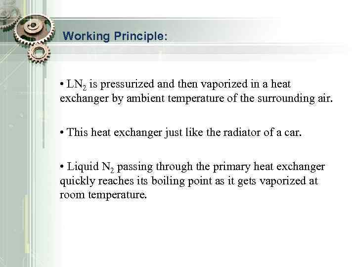 Working Principle: • LN 2 is pressurized and then vaporized in a heat exchanger