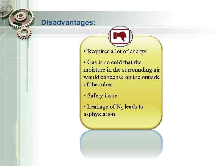 Disadvantages: • Requires a lot of energy • Gas is so cold that the