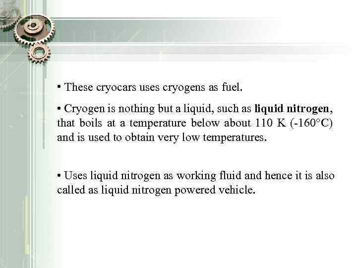  • These cryocars uses cryogens as fuel. • Cryogen is nothing but a