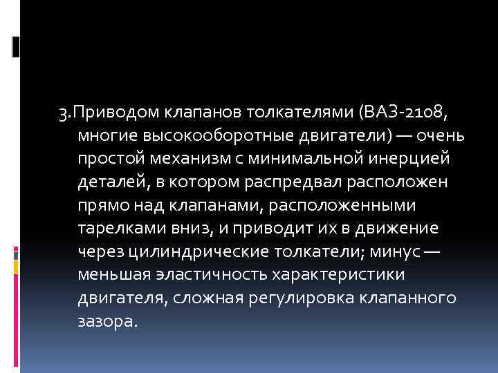 3. Приводом клапанов толкателями (ВАЗ-2108, многие высокооборотные двигатели) — очень простой механизм с минимальной