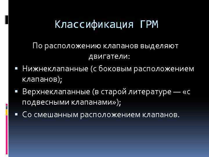 Классификация ГРМ По расположению клапанов выделяют двигатели: Нижнеклапанные (с боковым расположением клапанов); Верхнеклапанные (в
