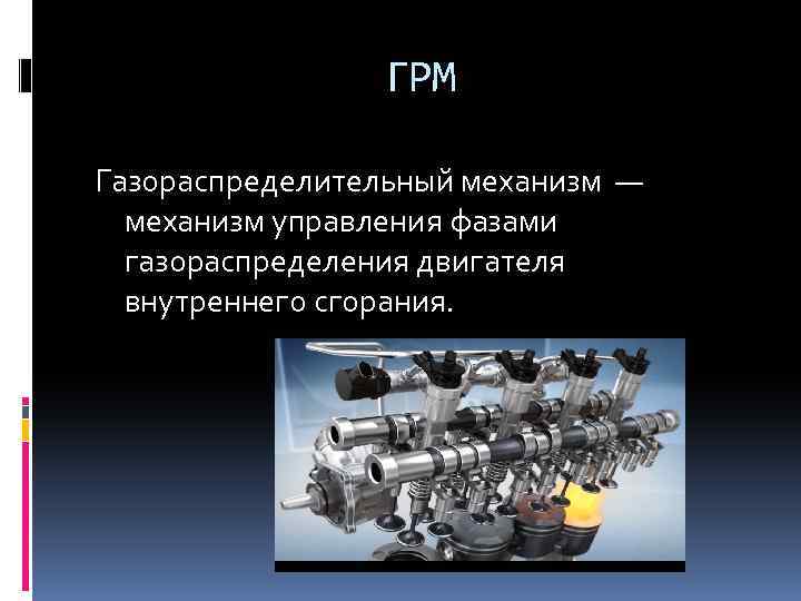 ГРМ Газораспределительный механизм — механизм управления фазами газораспределения двигателя внутреннего сгорания. 