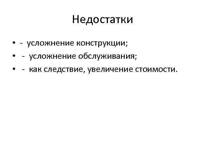 Недостатки • - усложнение конструкции; • - усложнение обслуживания; • - как следствие, увеличение