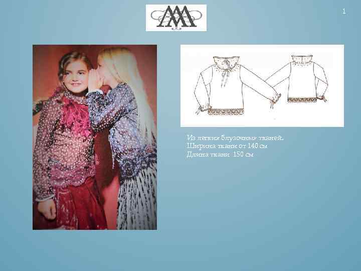 1 Из легких блузочных тканей. Ширина ткани от 140 см Длина ткани 150 см