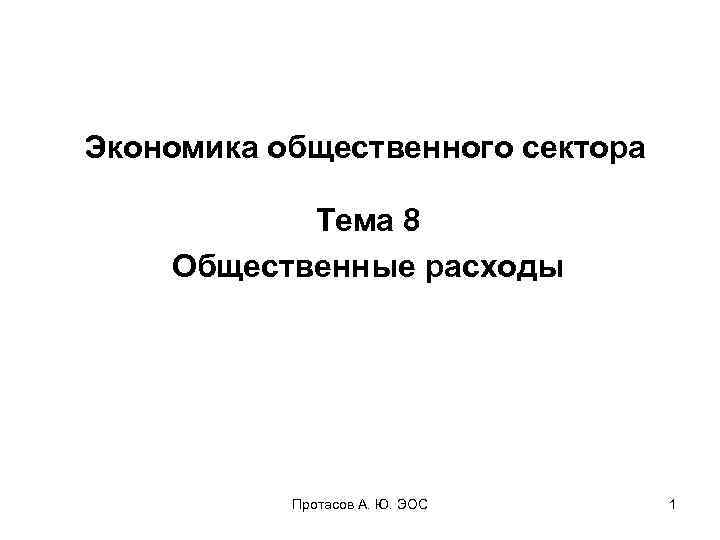 Экономика общественного сектора Тема 8 Общественные расходы Протасов А. Ю. ЭОС 1 