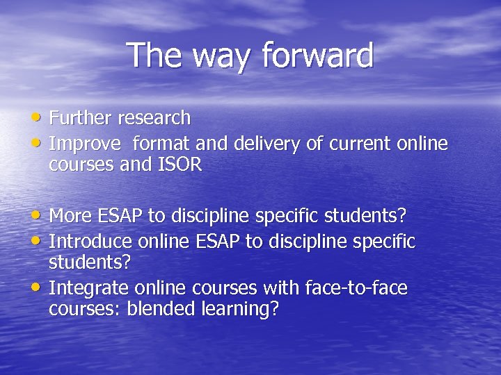 The way forward • Further research • Improve format and delivery of current online