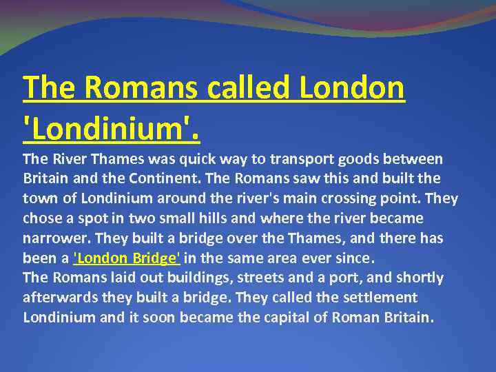 The Romans called London 'Londinium'. The River Thames was quick way to transport goods