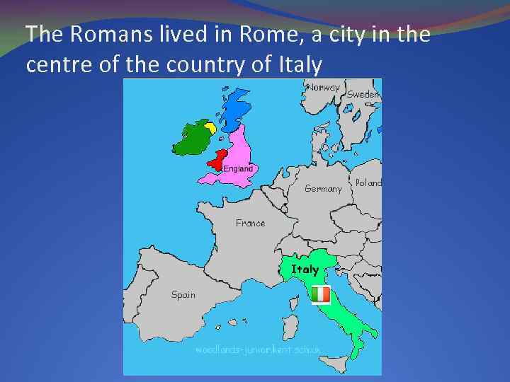 The Romans lived in Rome, a city in the centre of the country of