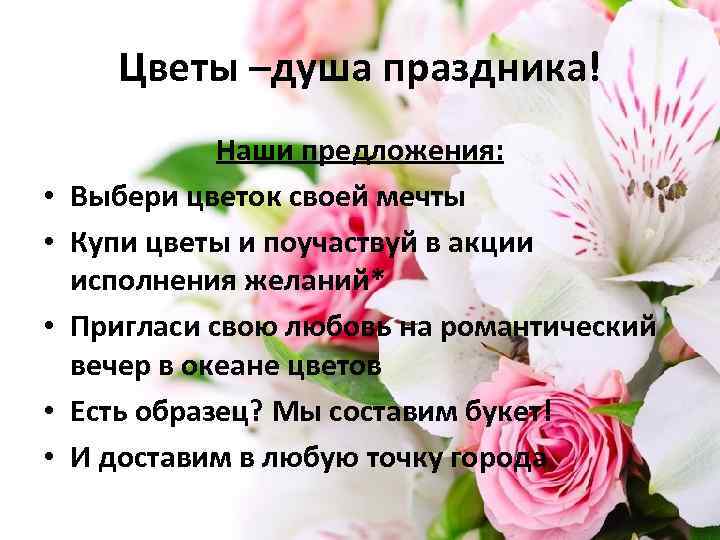 Цветы –душа праздника! • • • Наши предложения: Выбери цветок своей мечты Купи цветы