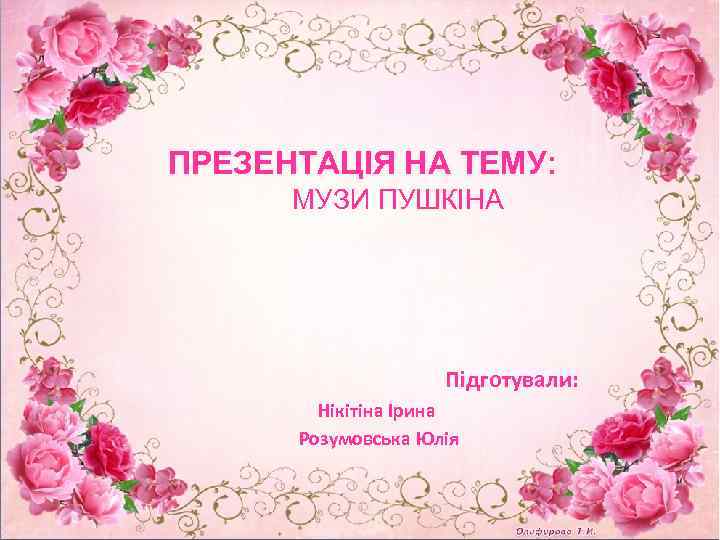 ПРЕЗЕНТАЦІЯ НА ТЕМУ: МУЗИ ПУШКІНА Підготували: Нікітіна Ірина Розумовська Юлія 