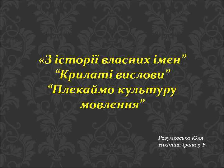  «З історії власних імен” “Крилаті вислови” “Плекаймо культуру мовлення” Розумовська Юля Нікітіна Ірина