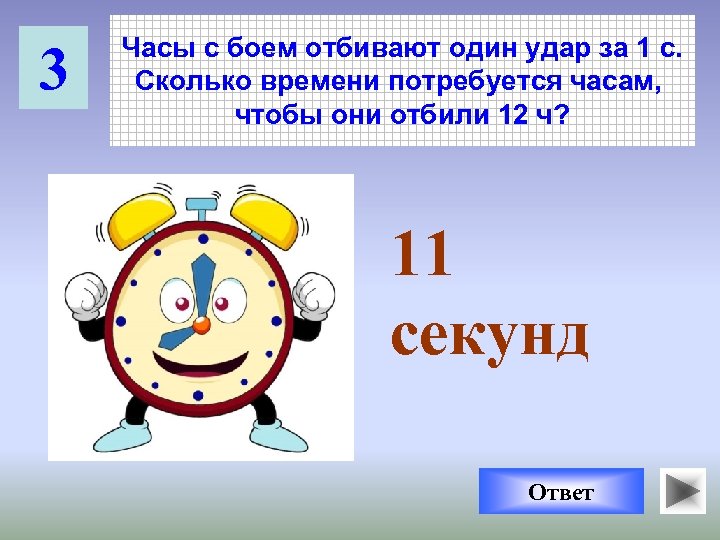 3 Часы с боем отбивают один удар за 1 с. Сколько времени потребуется часам,