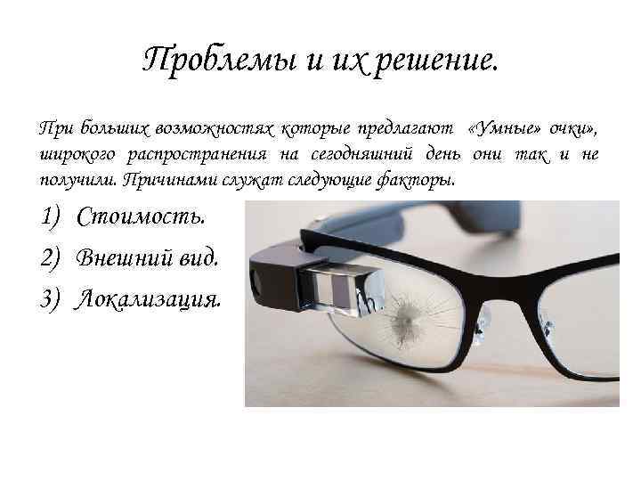 Проблемы и их решение. При больших возможностях которые предлагают «Умные» очки» , широкого распространения